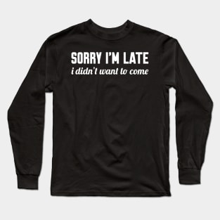 Sorry I'm Late I Didn't Want to Come, Funny Saying Long Sleeve T-Shirt